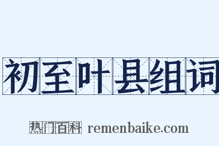 初至叶县组词是什么意思的图片